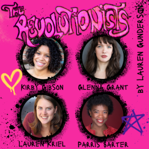 The four cast members of The Revolutionists on a bright pink background with grafitti font that says The Revolutionists. The pictures are four circles with actor headshots for Kirby Gibson (a smiling, brown skinned woman with shoulder length black curly hair), Glenna Grant (a light skinned woman with green eyes and long dark brown hair), Lauren Kriel (a smiling light skinned woman in a maroon shirt with shoulder length light brown hair(, and Parris Sarter (a smiling dark skinned woman with dark brown eyes, a red shirt, and short black curly hair).